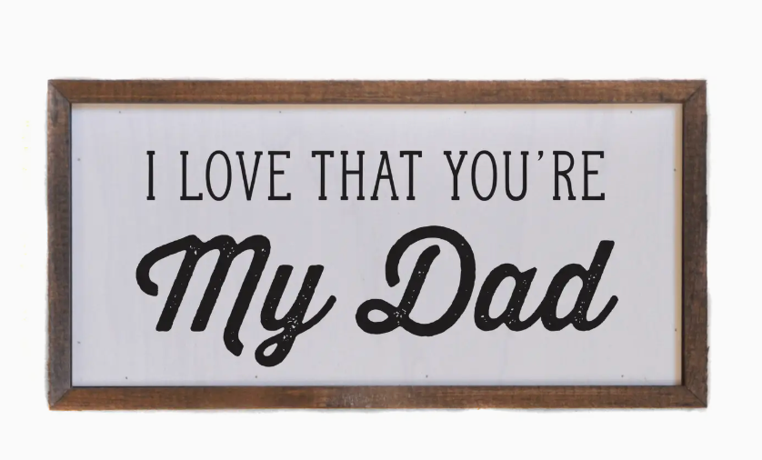I LOVE THAT YOU'RE MY DAD 12 X 6