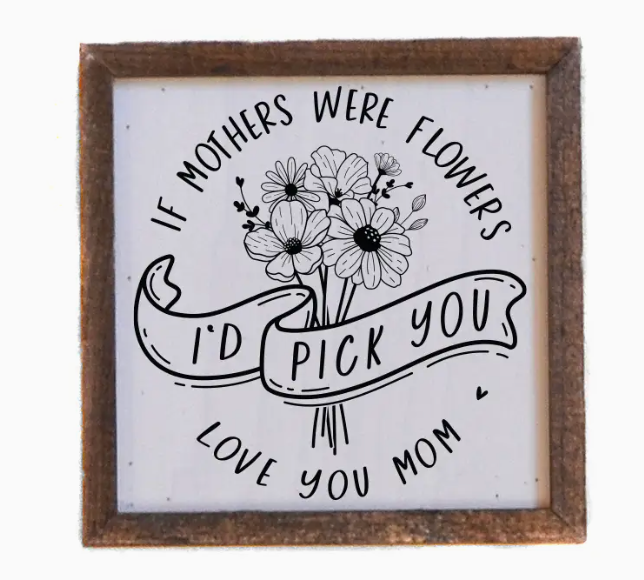 IF MOTHERS WERE FLOWERS MOM 6 X 6