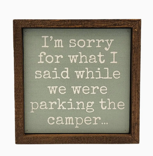 I'M SORRY FOR WHAT I SAID WHILE PARKING THE CAMPER SIGN 6 X 6