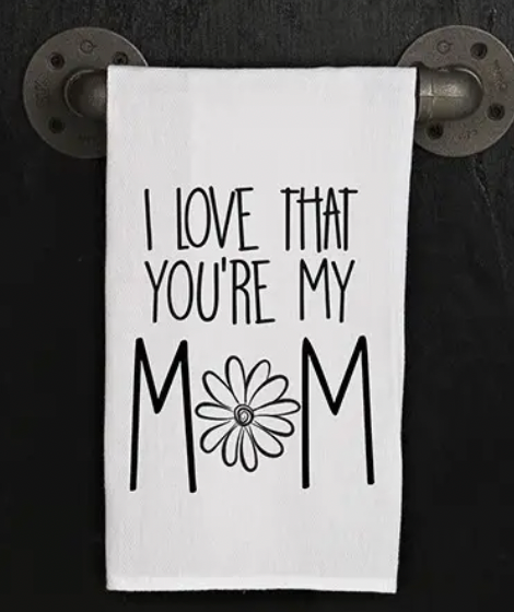 I LOVE THAT YOU'RE MY MOM TEA TOWEL